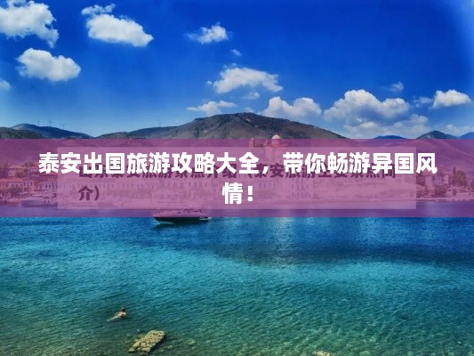 泰安出国旅游攻略大全，带你畅游异国风情！