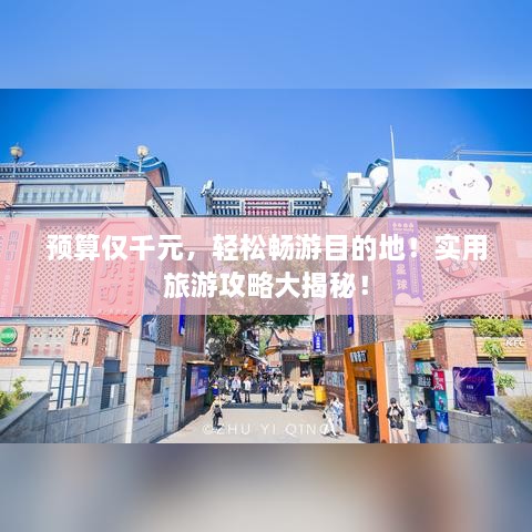预算仅千元，轻松畅游目的地！实用旅游攻略大揭秘！