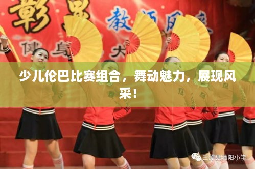 少儿伦巴比赛组合，舞动魅力，展现风采！
