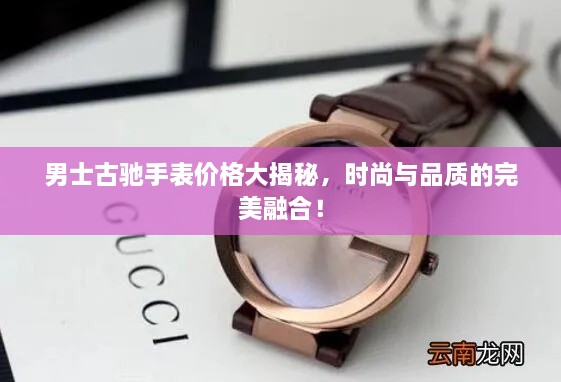 男士古驰手表价格大揭秘，时尚与品质的完美融合！