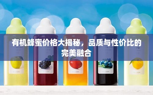 有机蜂蜜价格大揭秘，品质与性价比的完美融合