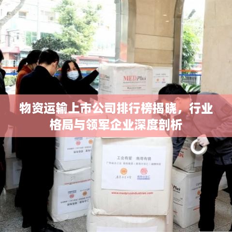 物资运输上市公司排行榜揭晓，行业格局与领军企业深度剖析