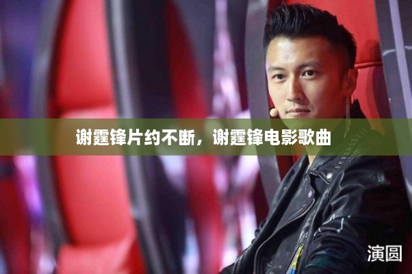 谢霆锋片约不断，谢霆锋电影歌曲 