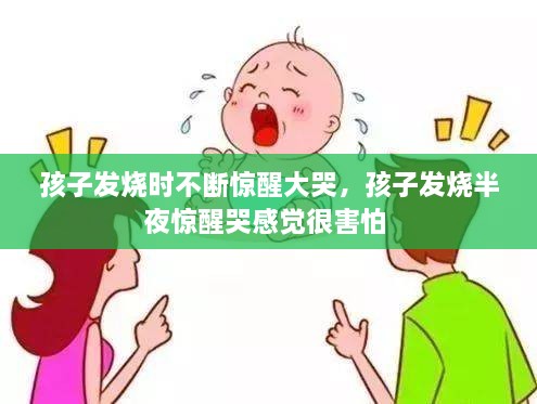 孩子发烧时不断惊醒大哭，孩子发烧半夜惊醒哭感觉很害怕 
