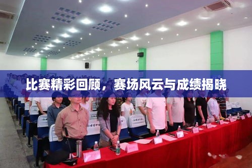 比赛精彩回顾，赛场风云与成绩揭晓