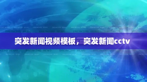 突发新闻视频模板，突发新闻cctv 