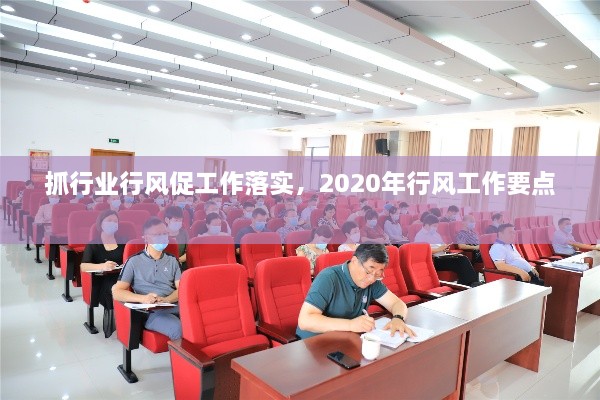 抓行业行风促工作落实，2020年行风工作要点 