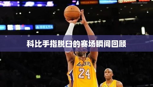 科比手指脱臼的赛场瞬间回顾