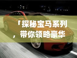 「探秘宝马系列，带你领略豪华驾驶体验！」