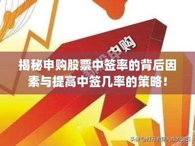 揭秘申购股票中签率的背后因素与提高中签几率的策略！