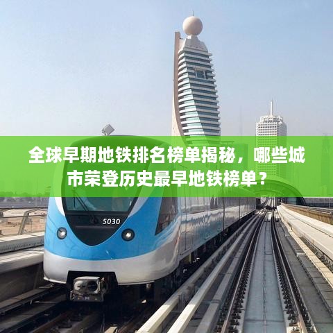 全球早期地铁排名榜单揭秘，哪些城市荣登历史最早地铁榜单？