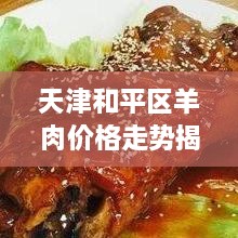 天津和平区羊肉价格走势揭秘，最新行情分析与预测