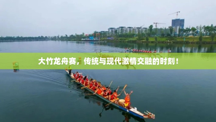 大竹龙舟赛，传统与现代激情交融的时刻！