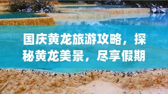 国庆黄龙旅游攻略，探秘黄龙美景，尽享假期欢乐