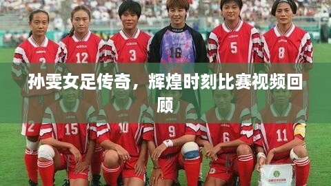 孙雯女足传奇，辉煌时刻比赛视频回顾
