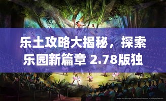 乐土攻略大揭秘，探索乐园新篇章 2.78版独家指南