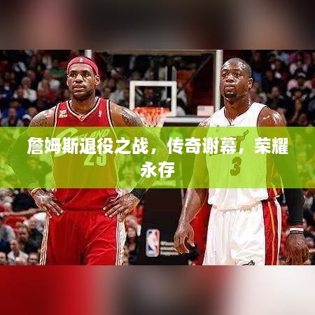 詹姆斯退役之战，传奇谢幕，荣耀永存