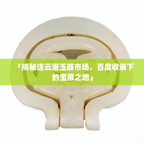 「揭秘连云港玉器市场，百度收录下的宝藏之地」