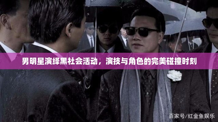 男明星演绎黑社会活动，演技与角色的完美碰撞时刻