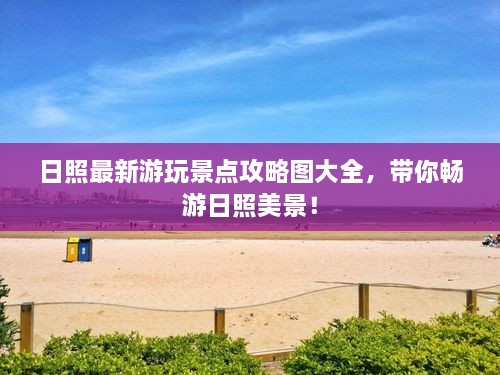 日照最新游玩景点攻略图大全，带你畅游日照美景！