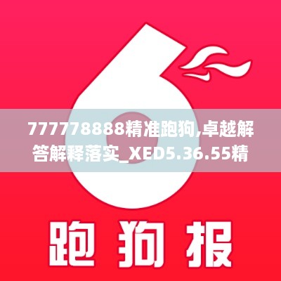 777778888精准跑狗,卓越解答解释落实_XED5.36.55精简版