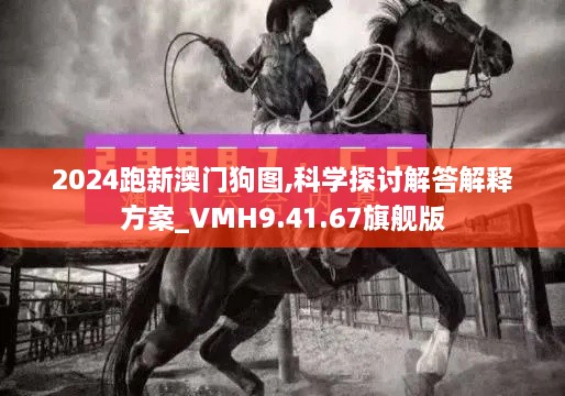 2024跑新澳门狗图,科学探讨解答解释方案_VMH9.41.67旗舰版