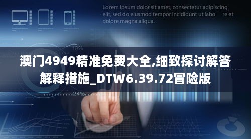 澳门4949精准免费大全,细致探讨解答解释措施_DTW6.39.72冒险版