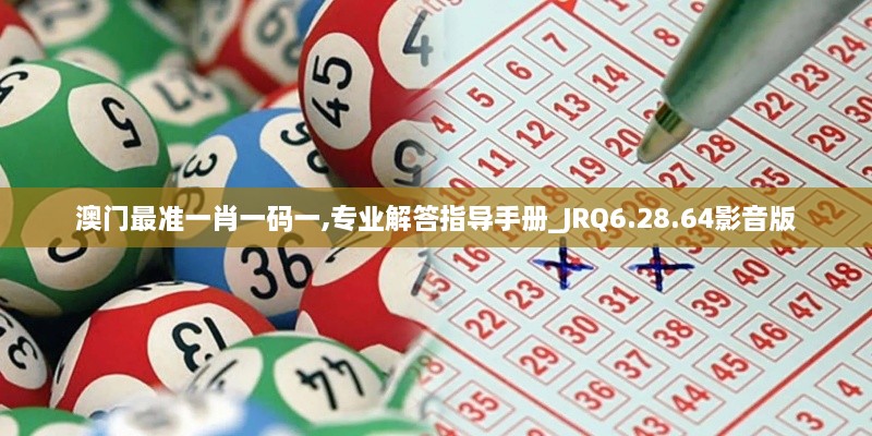 澳门最准一肖一码一,专业解答指导手册_JRQ6.28.64影音版