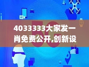 4033333大家发一肖免费公开,创新设计执行_XNY9.31.36家庭影院版