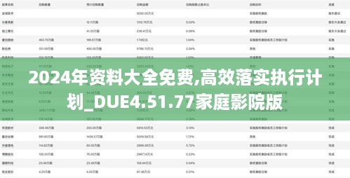 2024年资料大全免费,高效落实执行计划_DUE4.51.77家庭影院版