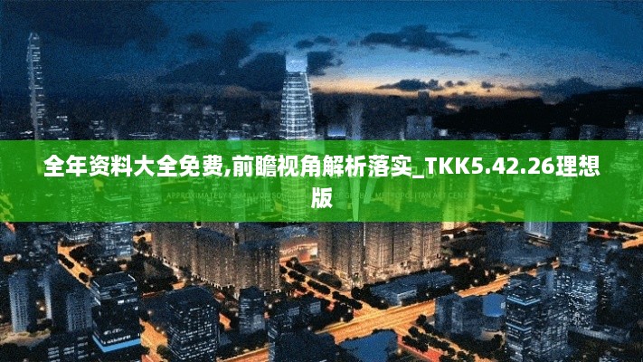 全年资料大全免费,前瞻视角解析落实_TKK5.42.26理想版