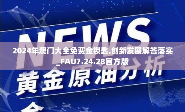 2024年澳门大全免费金锁匙,创新发展解答落实_FAU7.24.28官方版