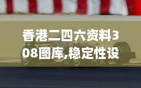 香港二四六资料308图库,稳定性设计解析_KPO8.27.38复古版