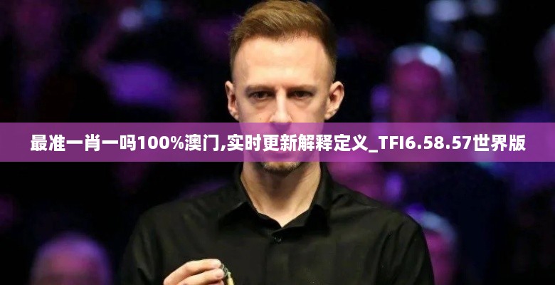 最准一肖一吗100%澳门,实时更新解释定义_TFI6.58.57世界版