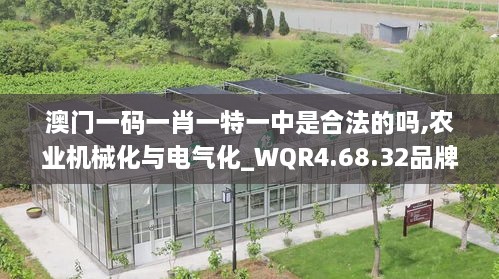 澳门一码一肖一特一中是合法的吗,农业机械化与电气化_WQR4.68.32品牌版