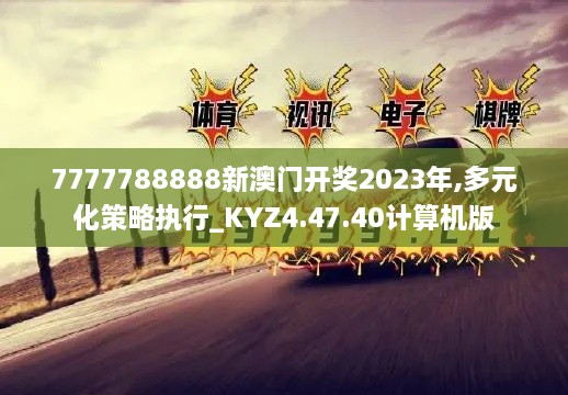 7777788888新澳门开奖2023年,多元化策略执行_KYZ4.47.40计算机版