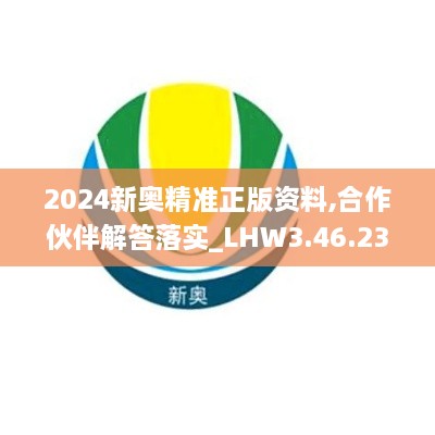 2024新奥精准正版资料,合作伙伴解答落实_LHW3.46.23携带版