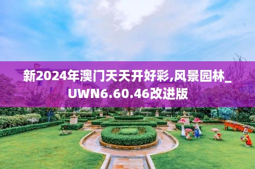 新2024年澳门天天开好彩,风景园林_UWN6.60.46改进版