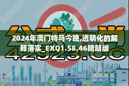 2024年澳门特马今晚,透明化的解释落实_EXQ1.58.46晴朗版