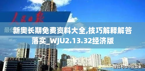 新奥长期免费资料大全,技巧解释解答落实_WJU2.13.32经济版