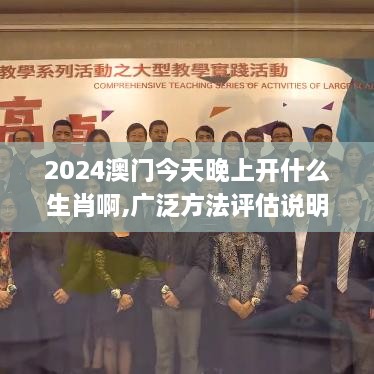 2024澳门今天晚上开什么生肖啊,广泛方法评估说明_TPR8.71.46电信版