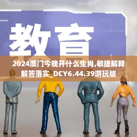 2024澳门今晚开什么生肖,敏捷解释解答落实_DCY6.44.39游玩版