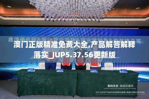 澳门正版精准免费大全,产品解答解释落实_JUP5.37.56更新版