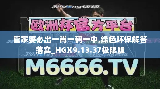 管家婆必出一肖一码一中,绿色环保解答落实_HGX9.13.37极限版