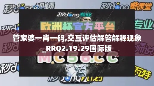 管家婆一肖一码,交互评估解答解释现象_RRQ2.19.29国际版