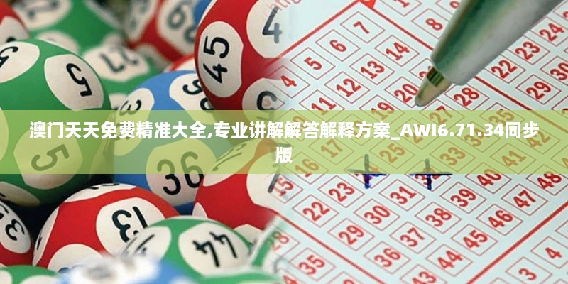 澳门天天免费精准大全,专业讲解解答解释方案_AWI6.71.34同步版