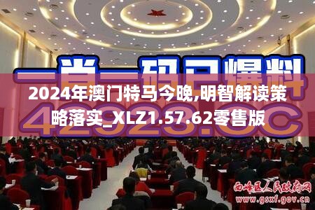 2024年澳门特马今晚,明智解读策略落实_XLZ1.57.62零售版