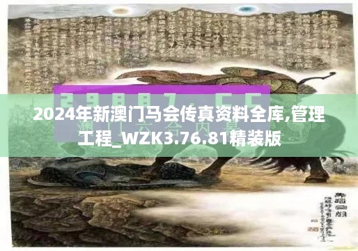 2024年新澳门马会传真资料全库,管理工程_WZK3.76.81精装版