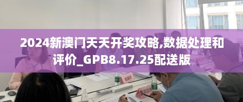 2024新澳门天天开奖攻略,数据处理和评价_GPB8.17.25配送版