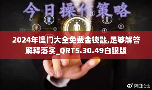 2024年澳门大全免费金锁匙,足够解答解释落实_QRT5.30.49白银版